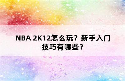 NBA 2K12怎么玩？新手入门技巧有哪些？